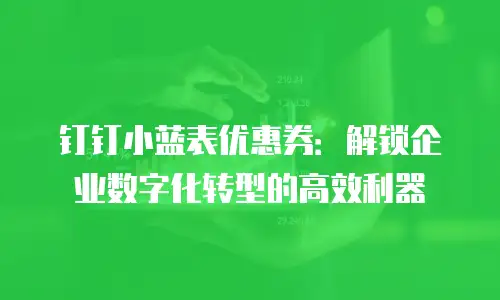 钉钉小蓝表优惠券：解锁企业数字化转型的高效利器