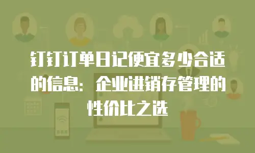 钉钉订单日记便宜多少合适的信息：企业进销存管理的性价比之选