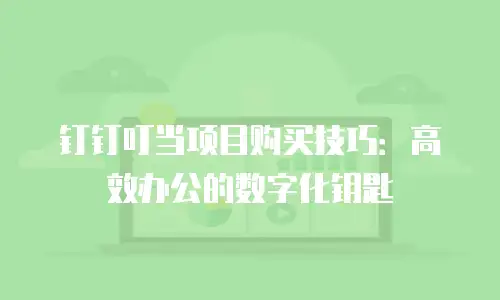 钉钉叮当项目购买技巧：高效办公的数字化钥匙