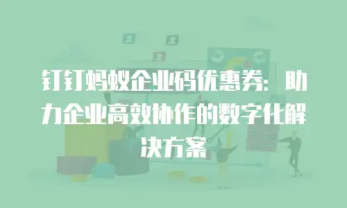 钉钉蚂蚁企业码优惠券：助力企业高效协作的数字化解决方案