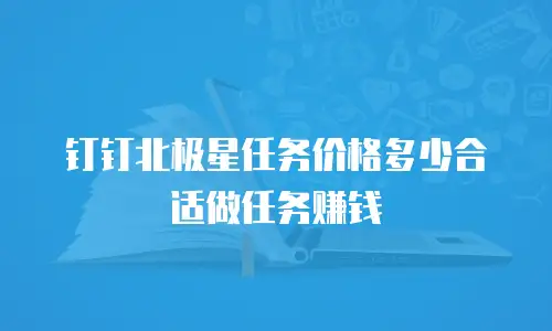 钉钉北极星任务价格多少合适做任务赚钱