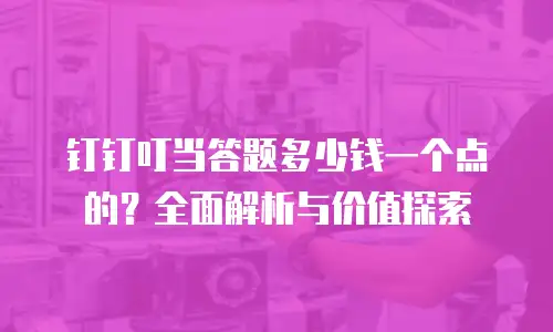 钉钉叮当答题多少钱一个点的？全面解析与价值探索
