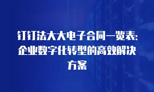 钉钉法大大电子合同一览表：企业数字化转型的高效解决方案