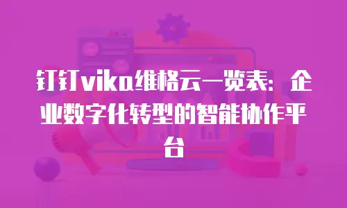 钉钉vika维格云一览表：企业数字化转型的智能协作平台