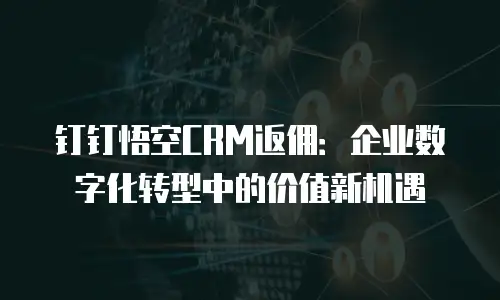 钉钉悟空CRM返佣：企业数字化转型中的价值新机遇