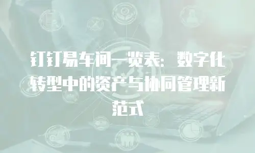 钉钉易车间一览表：数字化转型中的资产与协同管理新范式