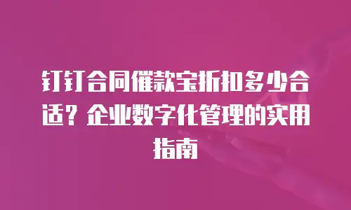 钉钉合同催款宝折扣多少合适？企业数字化管理的实用指南