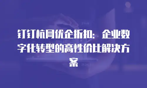 钉钉杭网优企折扣：企业数字化转型的高性价比解决方案