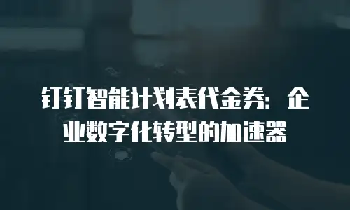 钉钉智能计划表代金券：企业数字化转型的加速器