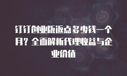 钉钉创业版返点多少钱一个月？全面解析代理收益与企业价值