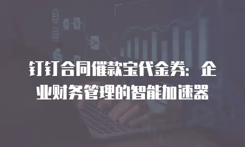 钉钉合同催款宝代金券：企业财务管理的智能加速器