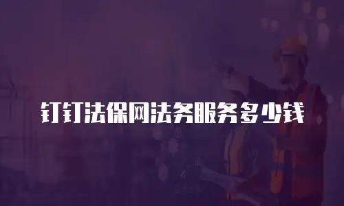 钉钉法保网法务服务多少钱