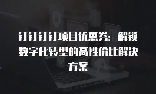 钉钉钉钉项目优惠券：解锁数字化转型的高性价比解决方案