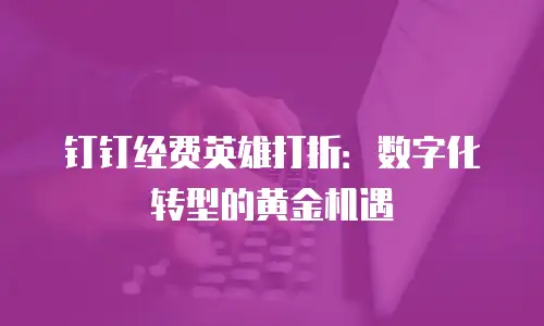 钉钉经费英雄打折：数字化转型的黄金机遇