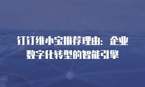 钉钉维小宝推荐理由：企业数字化转型的智能引擎