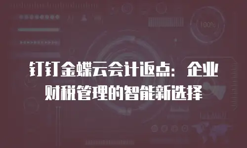 钉钉金蝶云会计返点：企业财税管理的智能新选择