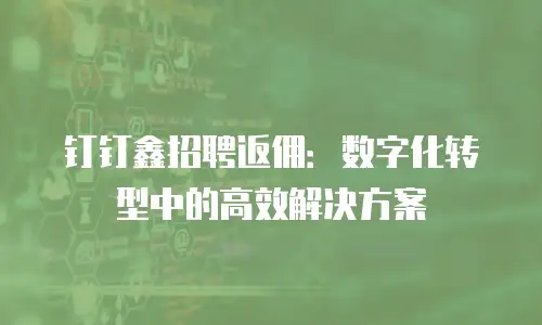 钉钉鑫招聘返佣：数字化转型中的高效解决方案