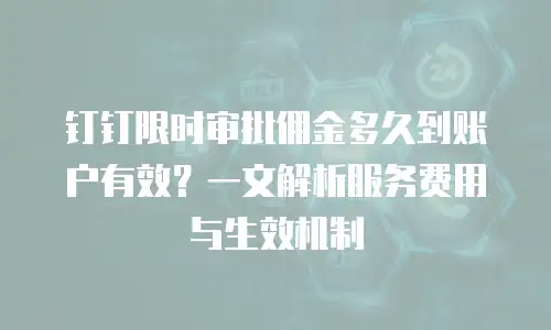 钉钉限时审批佣金多久到账户有效？一文解析服务费用与生效机制