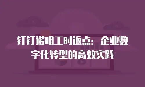 钉钉诺明工时返点：企业数字化转型的高效实践