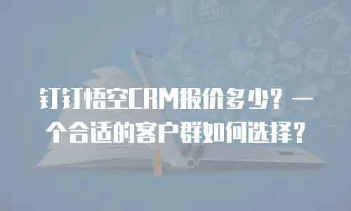 钉钉悟空CRM报价多少？一个合适的客户群如何选择？