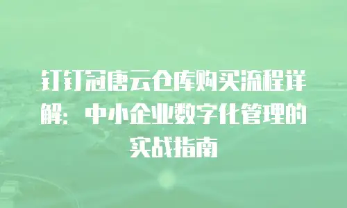钉钉冠唐云仓库购买流程详解：中小企业数字化管理的实战指南