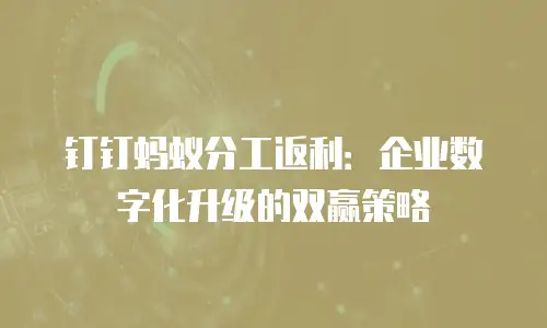 钉钉蚂蚁分工返利：企业数字化升级的双赢策略