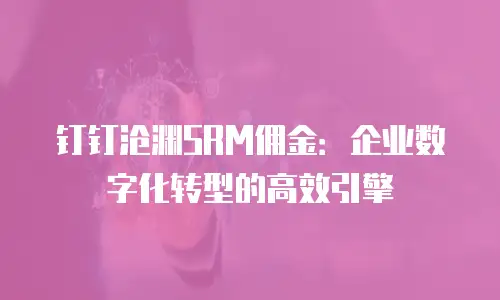 钉钉沧渊SRM佣金：企业数字化转型的高效引擎