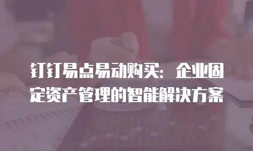 钉钉易点易动购买：企业固定资产管理的智能解决方案