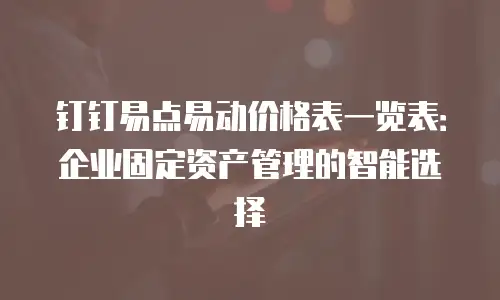 钉钉易点易动价格表一览表：企业固定资产管理的智能选择