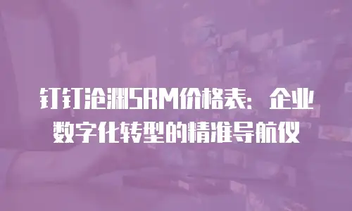 钉钉沧渊SRM价格表：企业数字化转型的精准导航仪