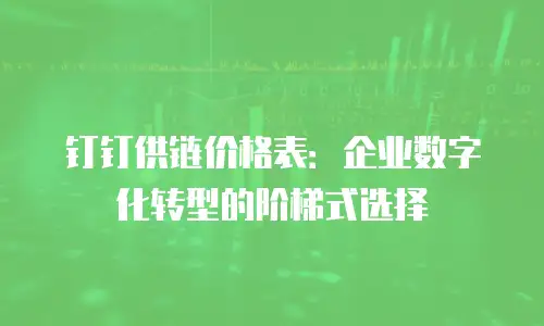 钉钉供链价格表：企业数字化转型的阶梯式选择