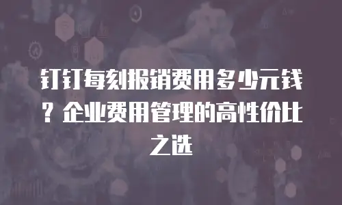 钉钉每刻报销费用多少元钱？企业费用管理的高性价比之选