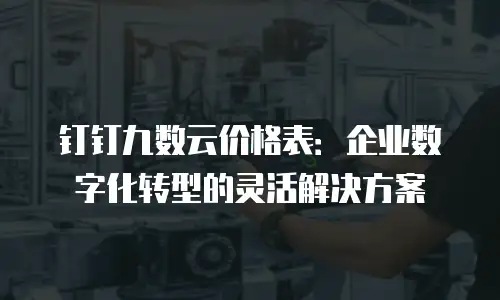 钉钉九数云价格表：企业数字化转型的灵活解决方案