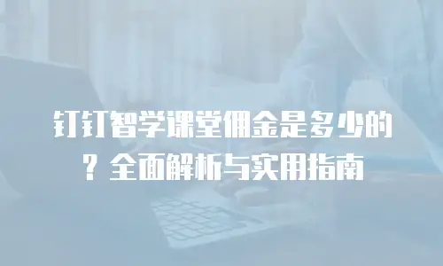 钉钉智学课堂佣金是多少的？全面解析与实用指南