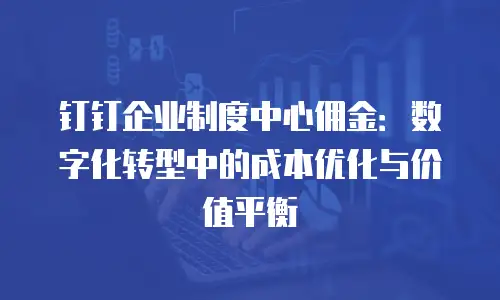 钉钉企业制度中心佣金：数字化转型中的成本优化与价值平衡