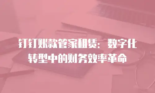 钉钉账款管家租赁：数字化转型中的财务效率革命