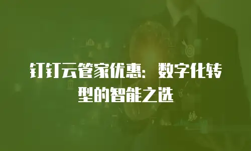钉钉云管家优惠：数字化转型的智能之选