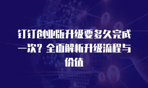 钉钉创业版升级要多久完成一次？全面解析升级流程与价值