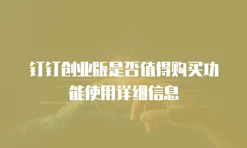 钉钉创业版是否值得购买功能使用详细信息