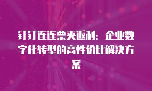钉钉连连票夹返利：企业数字化转型的高性价比解决方案