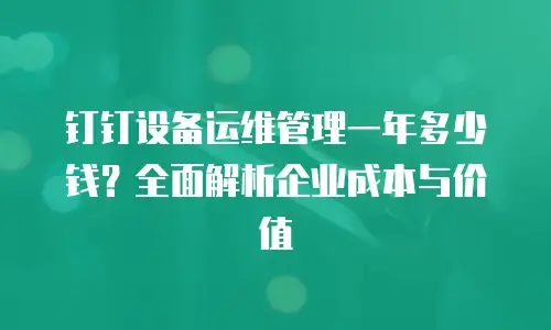 钉钉设备运维管理一年多少钱？全面解析企业成本与价值