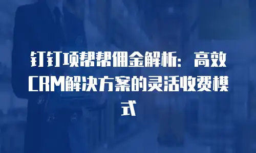 钉钉项帮帮佣金解析：高效CRM解决方案的灵活收费模式
