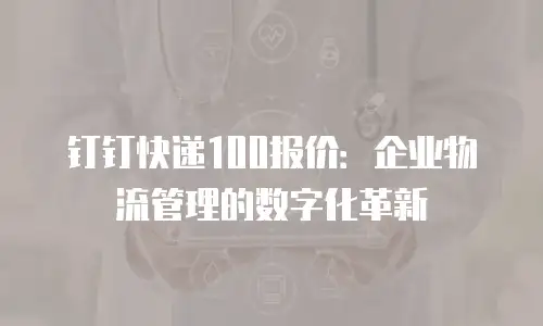 钉钉快递100报价：企业物流管理的数字化革新