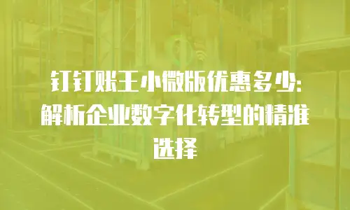 钉钉账王小微版优惠多少：解析企业数字化转型的精准选择