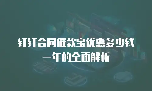 钉钉合同催款宝优惠多少钱一年的全面解析