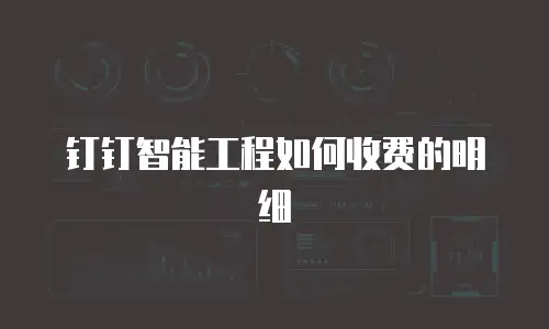 钉钉智能工程如何收费的明细
