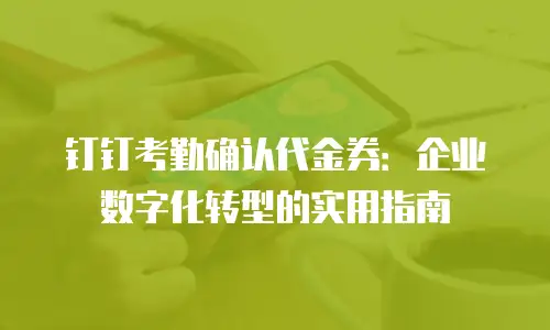 钉钉考勤确认代金券：企业数字化转型的实用指南