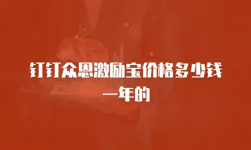钉钉众恩激励宝价格多少钱一年的