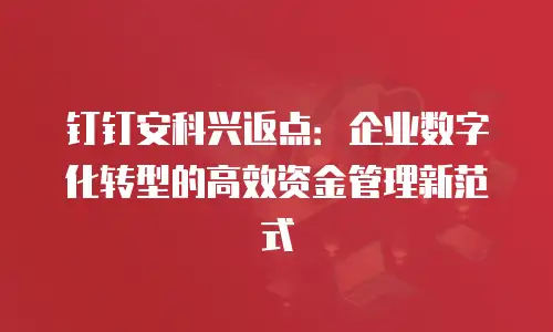 钉钉安科兴返点：企业数字化转型的高效资金管理新范式