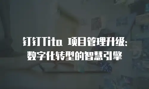 钉钉Tita 项目管理升级：数字化转型的智慧引擎